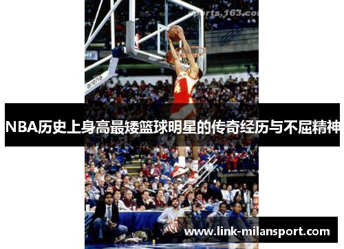NBA历史上身高最矮篮球明星的传奇经历与不屈精神