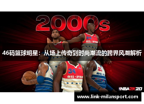 46码篮球明星：从场上传奇到时尚潮流的跨界风潮解析