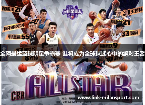 全网最猛篮球明星争霸赛 谁将成为全球球迷心中的绝对王者