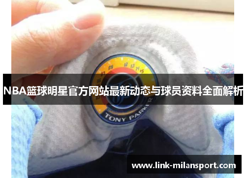 NBA篮球明星官方网站最新动态与球员资料全面解析