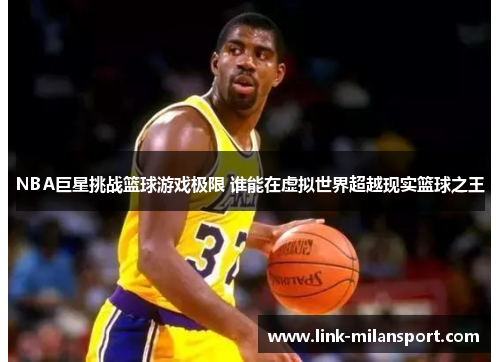 NBA巨星挑战篮球游戏极限 谁能在虚拟世界超越现实篮球之王