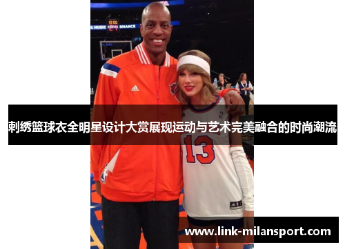 刺绣篮球衣全明星设计大赏展现运动与艺术完美融合的时尚潮流