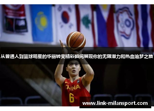 从普通人到篮球明星的华丽转变精彩瞬间展现你的无限潜力和热血追梦之旅