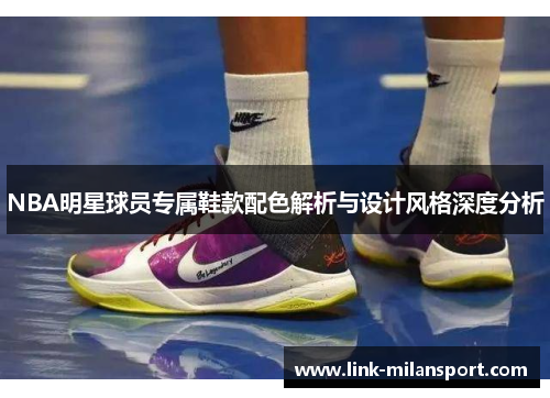 NBA明星球员专属鞋款配色解析与设计风格深度分析
