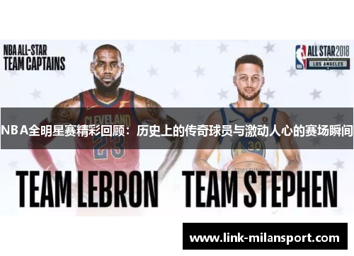 NBA全明星赛精彩回顾：历史上的传奇球员与激动人心的赛场瞬间