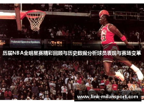 历届NBA全明星赛精彩回顾与历史数据分析球员表现与赛场变革