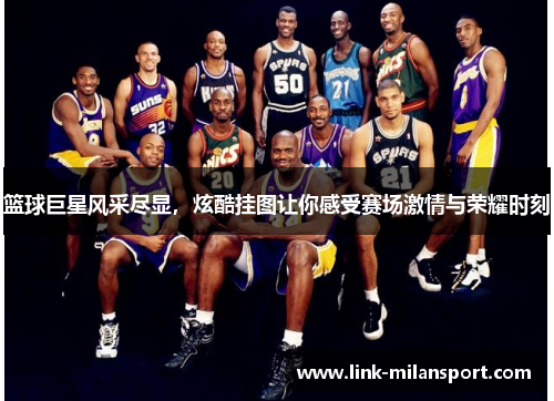 篮球巨星风采尽显，炫酷挂图让你感受赛场激情与荣耀时刻