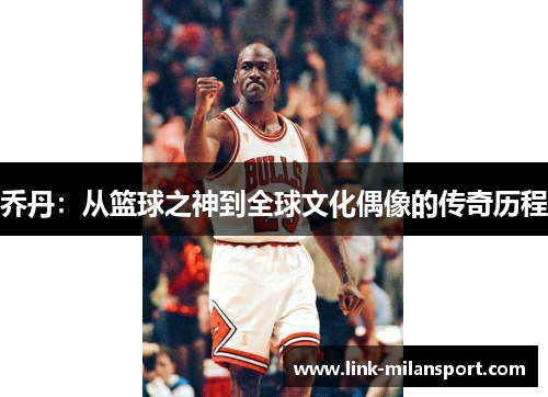 乔丹：从篮球之神到全球文化偶像的传奇历程