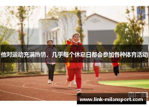 他对运动充满热情，几乎每个休息日都会参加各种体育活动