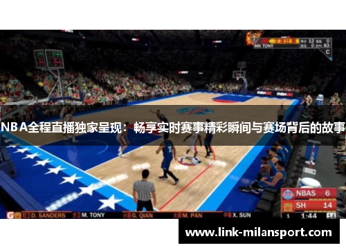 NBA全程直播独家呈现：畅享实时赛事精彩瞬间与赛场背后的故事