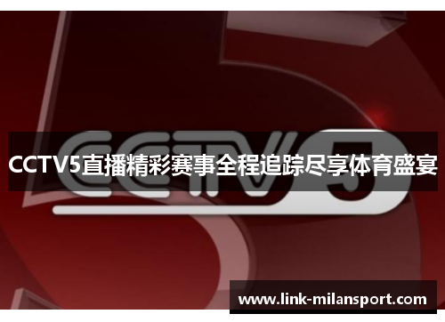 CCTV5直播精彩赛事全程追踪尽享体育盛宴
