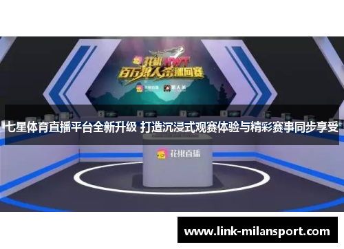 七星体育直播平台全新升级 打造沉浸式观赛体验与精彩赛事同步享受