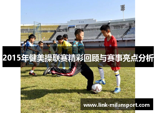 2015年健美操联赛精彩回顾与赛事亮点分析