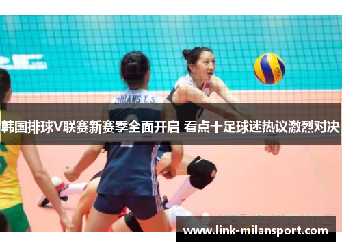 韩国排球V联赛新赛季全面开启 看点十足球迷热议激烈对决